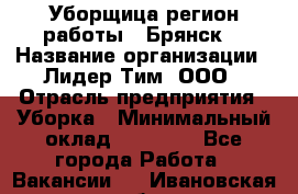 Уборщица(регион работы - Брянск) › Название организации ­ Лидер Тим, ООО › Отрасль предприятия ­ Уборка › Минимальный оклад ­ 32 000 - Все города Работа » Вакансии   . Ивановская обл.